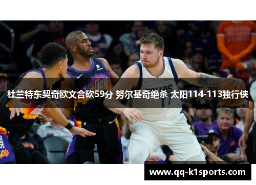 杜兰特东契奇欧文合砍59分 努尔基奇绝杀 太阳114-113独行侠