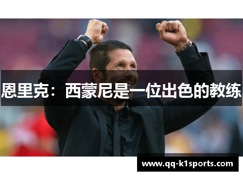 恩里克：西蒙尼是一位出色的教练