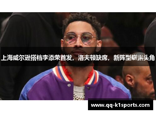 上海威尔逊搭档李添荣首发，洛夫顿缺席，新阵型崭露头角